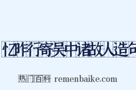 忆昨行寄吴中诸故人造句是什么意思的图片